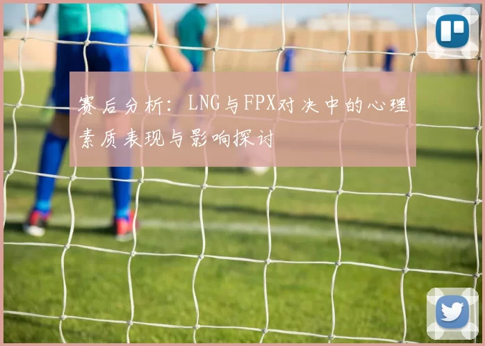 赛后分析：LNG与FPX对决中的心理素质表现与影响探讨
