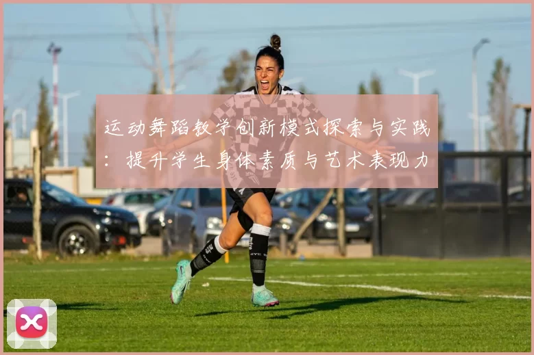 运动舞蹈教学创新模式探索与实践：提升学生身体素质与艺术表现力的有效路径
