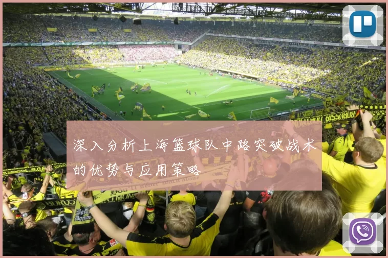 深入分析上海篮球队中路突破战术的优势与应用策略