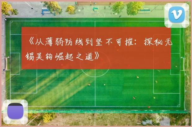 《从薄弱防线到坚不可摧：探秘无锡吴钩崛起之道》
