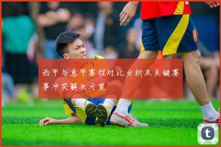 西甲与意甲赛程对比分析及关键赛事冲突解决方案