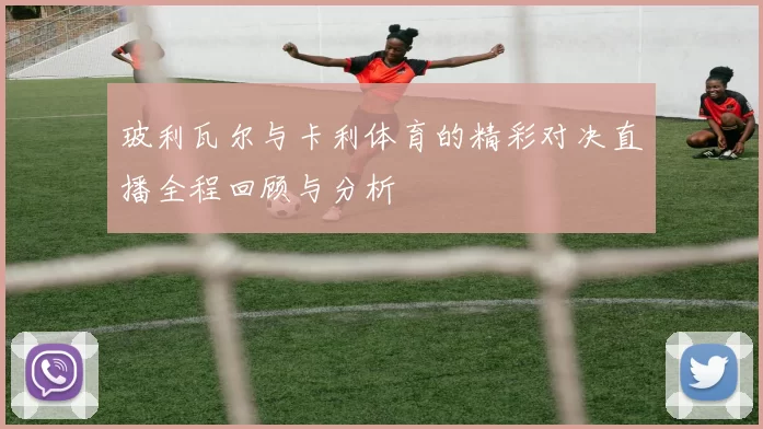 玻利瓦尔与卡利体育的精彩对决直播全程回顾与分析