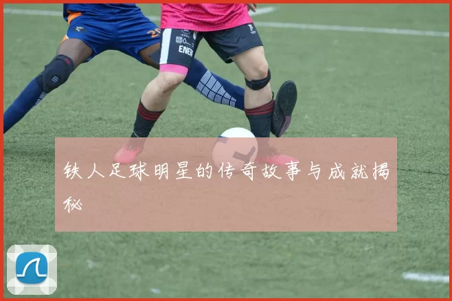 铁人足球明星的传奇故事与成就揭秘