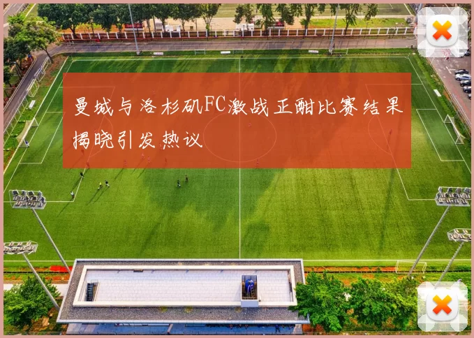 曼城与洛杉矶FC激战正酣比赛结果揭晓引发热议