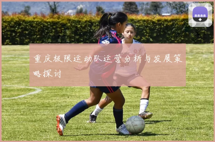 重庆极限运动队运营分析与发展策略探讨