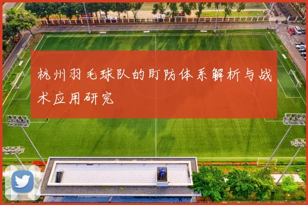 杭州羽毛球队的盯防体系解析与战术应用研究