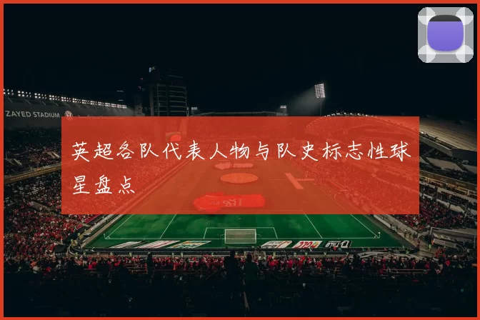 英超各队代表人物与队史标志性球星盘点