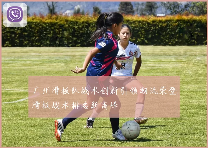 广州滑板队战术创新引领潮流荣登滑板战术排名新高峰