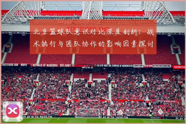 北京篮球队意识对比深度剖析：战术执行与团队协作的影响因素探讨