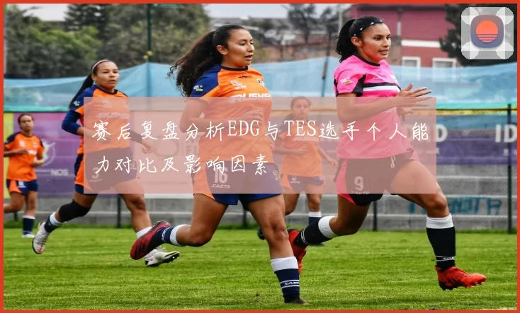 赛后复盘分析EDG与TES选手个人能力对比及影响因素