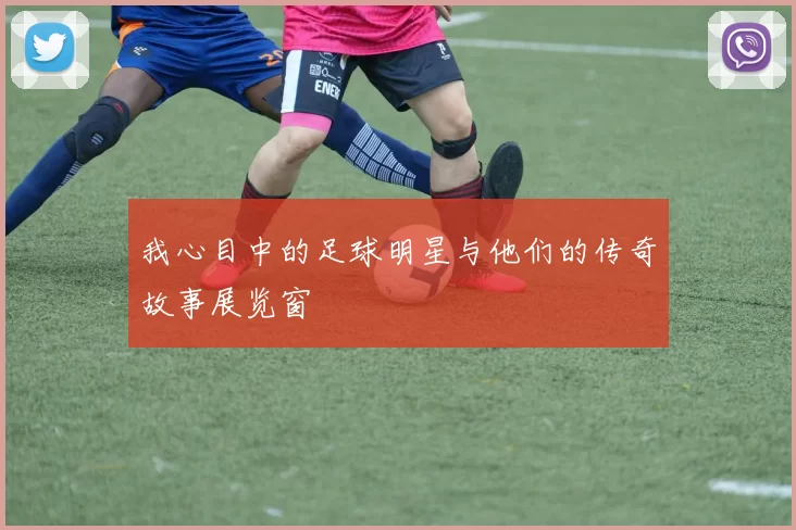 我心目中的足球明星与他们的传奇故事展览窗