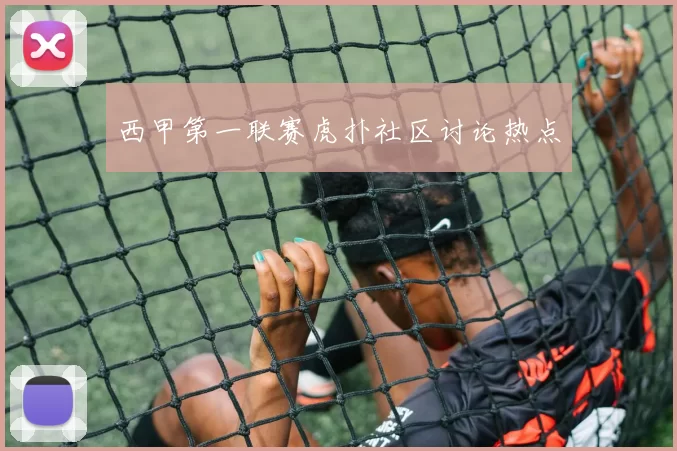 西甲第一联赛虎扑社区讨论热点