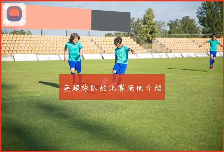 英超球队的比赛场地介绍