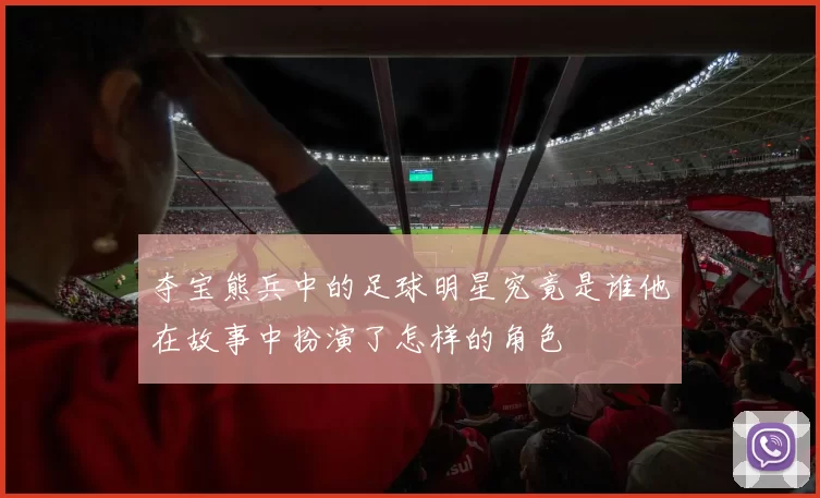夺宝熊兵中的足球明星究竟是谁他在故事中扮演了怎样的角色